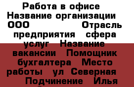 Работа в офисе › Название организации ­ ООО “TS komerc“ › Отрасль предприятия ­ сфера услуг › Название вакансии ­ Помощник бухгалтера › Место работы ­ ул. Северная 324 › Подчинение ­ Илья Сергеевич › Минимальный оклад ­ 22 000 › Возраст от ­ 18 › Возраст до ­ 55 - Краснодарский край Работа » Вакансии   